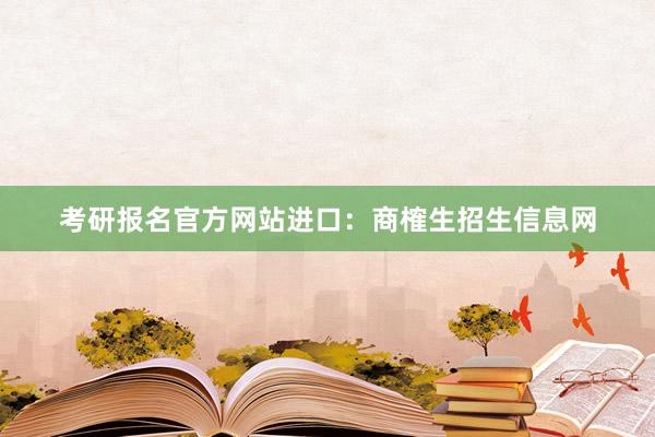 考研报名官方网站进口：商榷生招生信息网