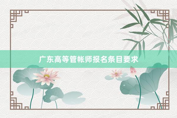 广东高等管帐师报名条目要求