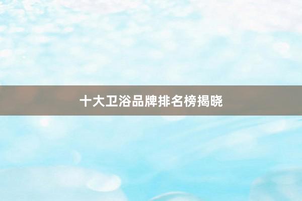 十大卫浴品牌排名榜揭晓