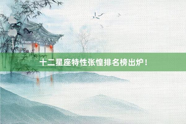 十二星座特性张惶排名榜出炉！