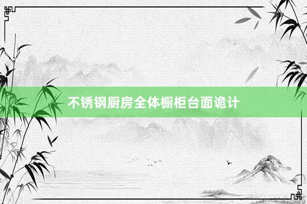 不锈钢厨房全体橱柜台面诡计
