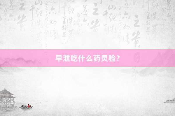 早泄吃什么药灵验？