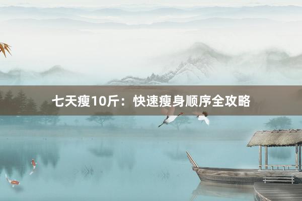 七天瘦10斤：快速瘦身顺序全攻略