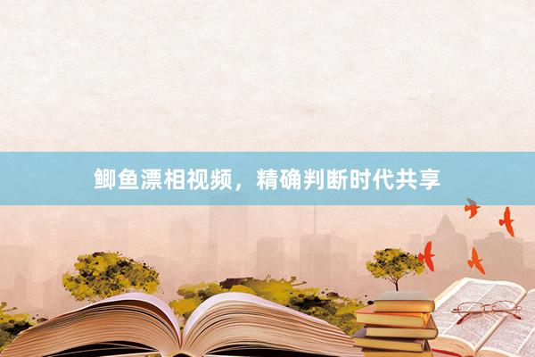 鲫鱼漂相视频，精确判断时代共享